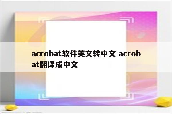 acrobat软件英文转中文 acrobat翻译成中文
