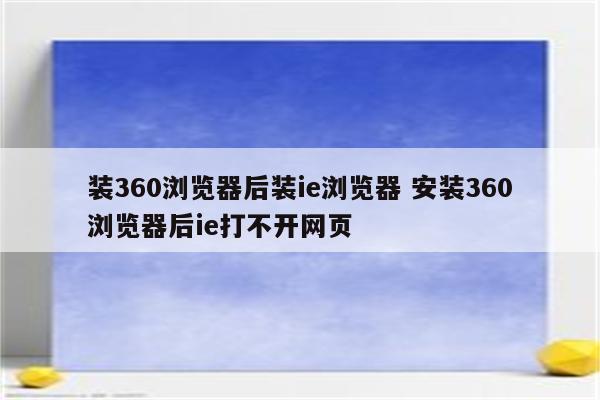 装360浏览器后装ie浏览器 安装360浏览器后ie打不开网页