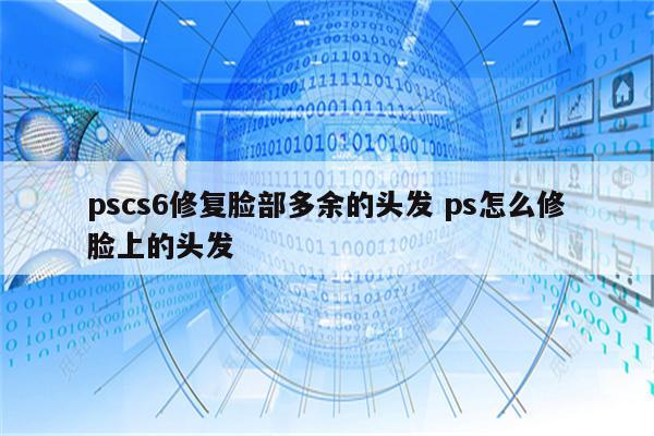 pscs6修复脸部多余的头发 ps怎么修脸上的头发