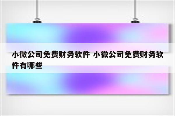 小微公司免费财务软件 小微公司免费财务软件有哪些