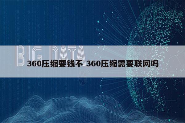360压缩要钱不 360压缩需要联网吗
