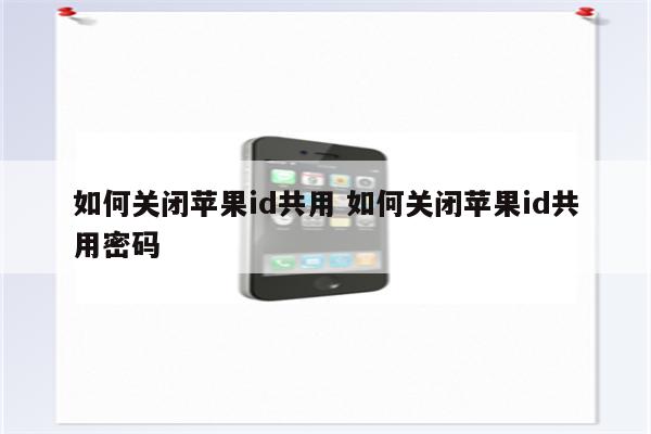如何关闭苹果id共用 如何关闭苹果id共用密码