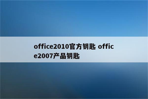 office2010官方钥匙 office2007产品钥匙