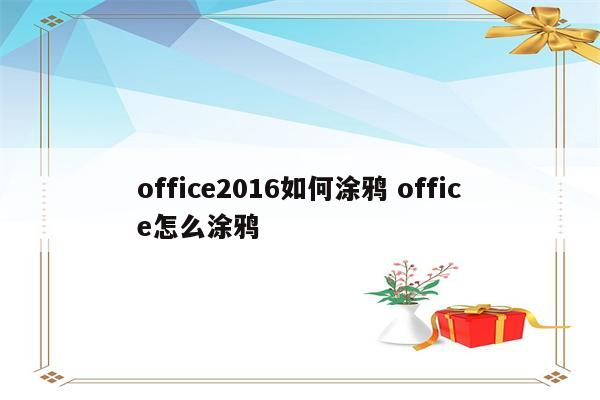 office2016如何涂鸦 office怎么涂鸦