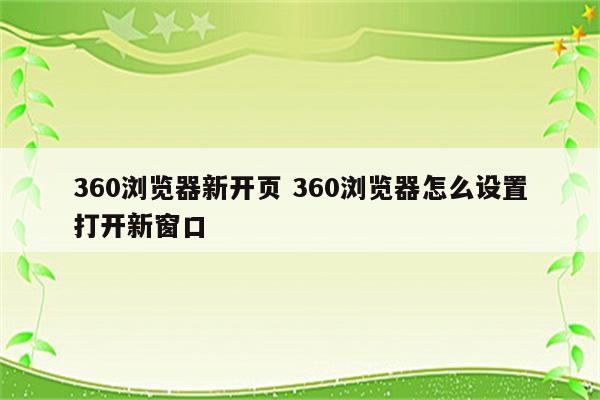 360浏览器新开页 360浏览器怎么设置打开新窗口