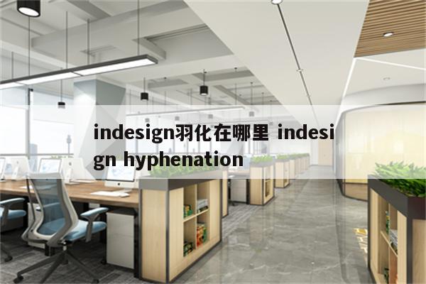 indesign羽化在哪里 indesign hyphenation