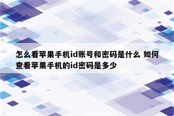 怎么看苹果手机id账号和密码是什么 如何查看苹果手机的id密码是多少