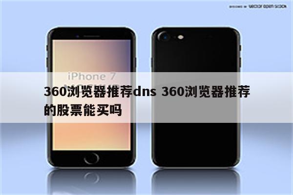 360浏览器推荐dns 360浏览器推荐的股票能买吗