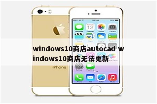 windows10商店autocad windows10商店无法更新