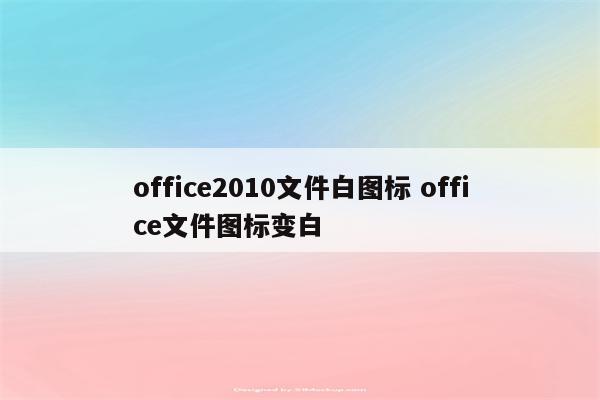 office2010文件白图标 office文件图标变白