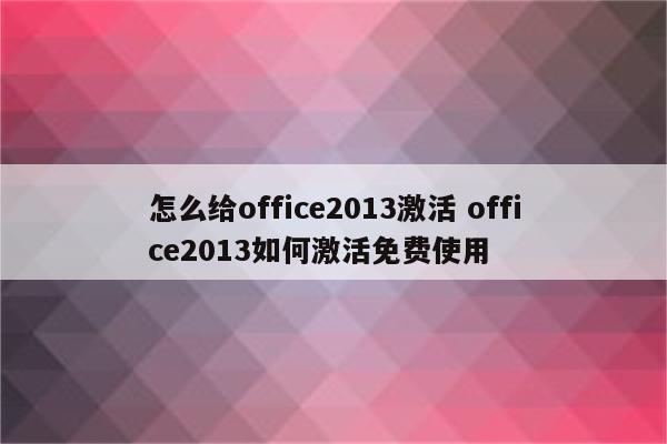 怎么给office2013激活 office2013如何激活免费使用