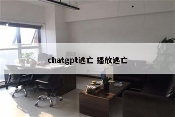 chatgpt逃亡 播放逃亡