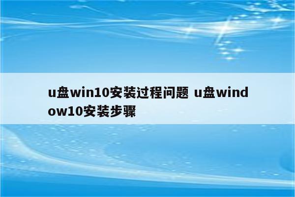 u盘win10安装过程问题 u盘window10安装步骤