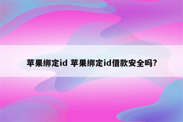 苹果绑定id 苹果绑定id借款安全吗?