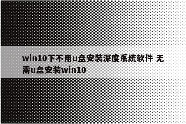 win10下不用u盘安装深度系统软件 无需u盘安装win10