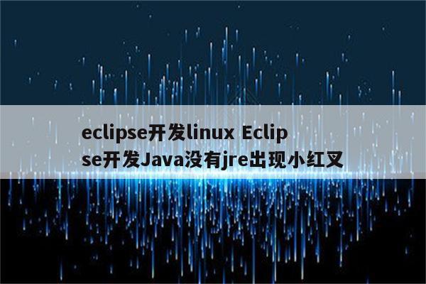 eclipse开发linux Eclipse开发Java没有jre出现小红叉