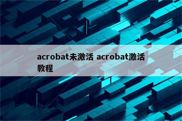 acrobat未激活 acrobat激活教程