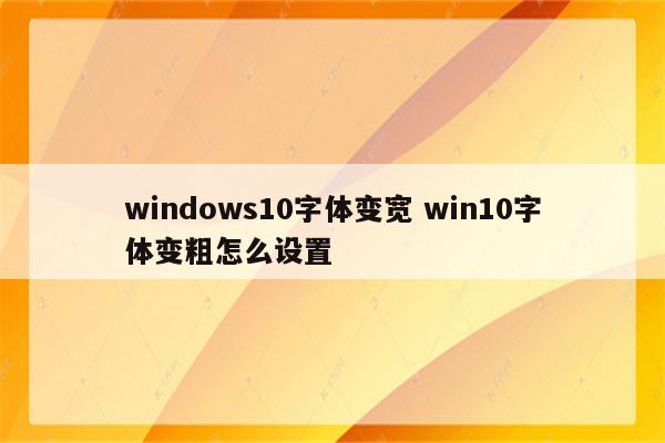 windows10字体变宽 win10字体变粗怎么设置