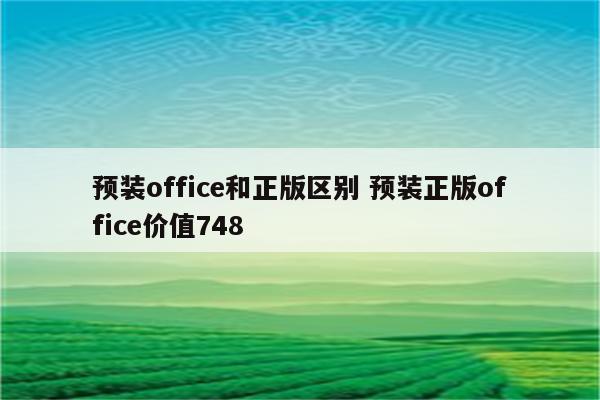 预装office和正版区别 预装正版office价值748