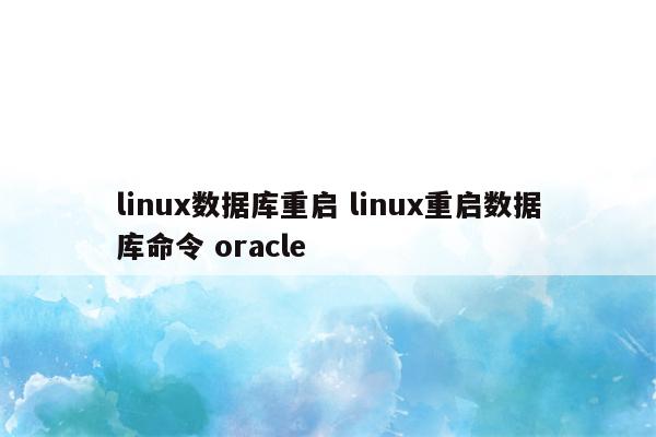 linux数据库重启 linux重启数据库命令 oracle