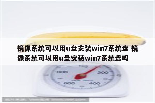 镜像系统可以用u盘安装win7系统盘 镜像系统可以用u盘安装win7系统盘吗