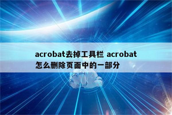 acrobat去掉工具栏 acrobat怎么删除页面中的一部分