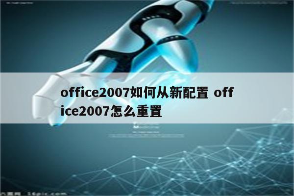 office2007如何从新配置 office2007怎么重置