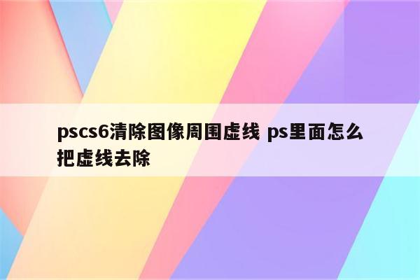 pscs6清除图像周围虚线 ps里面怎么把虚线去除