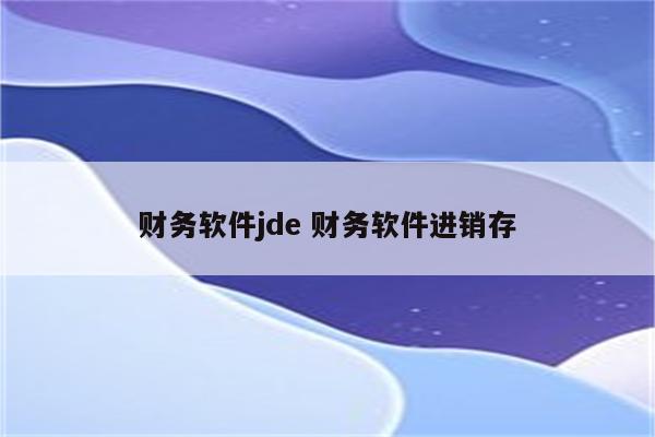 财务软件jde 财务软件进销存