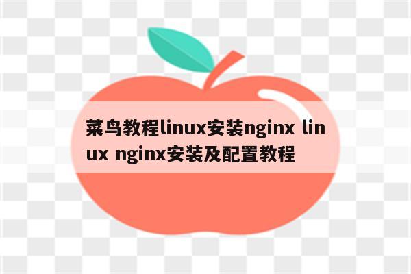 菜鸟教程linux安装nginx linux nginx安装及配置教程