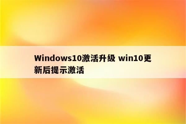 Windows10激活升级 win10更新后提示激活