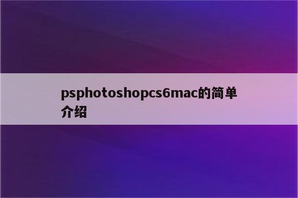 psphotoshopcs6mac的简单介绍