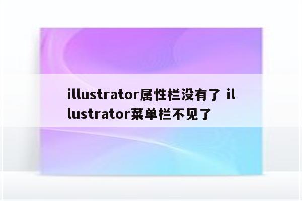 illustrator属性栏没有了 illustrator菜单栏不见了