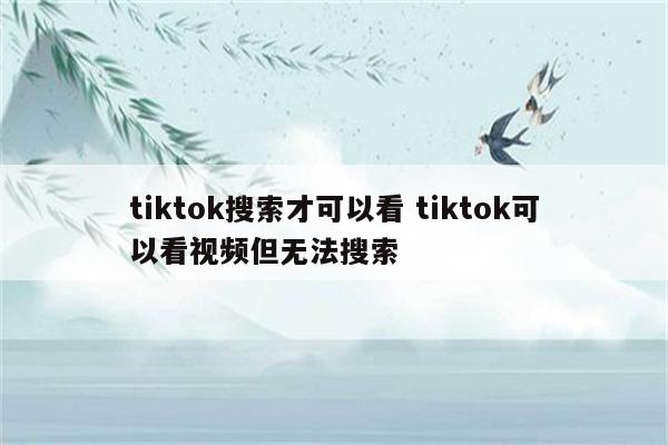 tiktok搜索才可以看 tiktok可以看视频但无法搜索