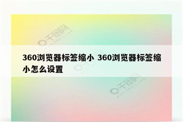 360浏览器标签缩小 360浏览器标签缩小怎么设置