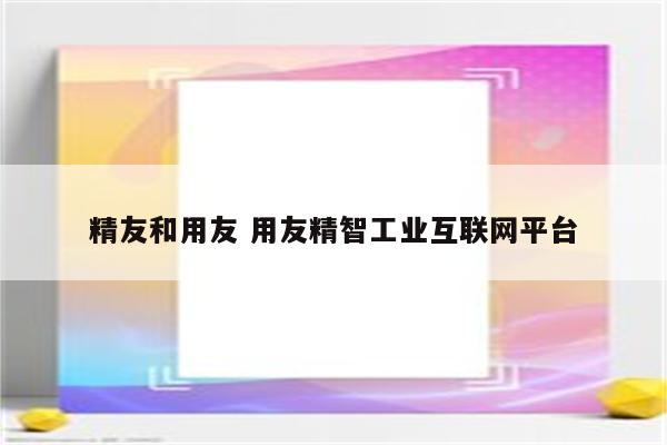 精友和用友 用友精智工业互联网平台