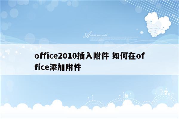 office2010插入附件 如何在office添加附件