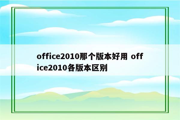 office2010那个版本好用 office2010各版本区别