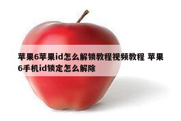 苹果6苹果id怎么解锁教程视频教程 苹果6手机id锁定怎么解除