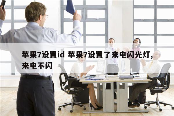 苹果7设置id 苹果7设置了来电闪光灯,来电不闪