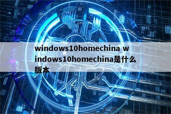windows10homechina windows10homechina是什么版本