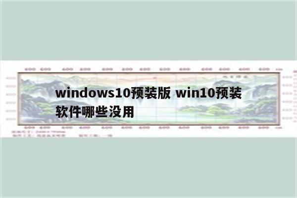 windows10预装版 win10预装软件哪些没用