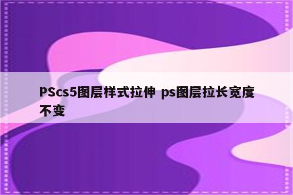 PScs5图层样式拉伸 ps图层拉长宽度不变