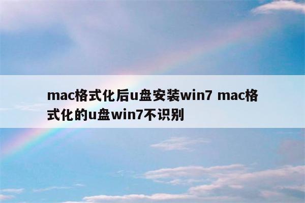 mac格式化后u盘安装win7 mac格式化的u盘win7不识别