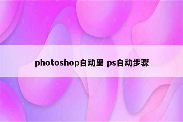 photoshop自动里 ps自动步骤