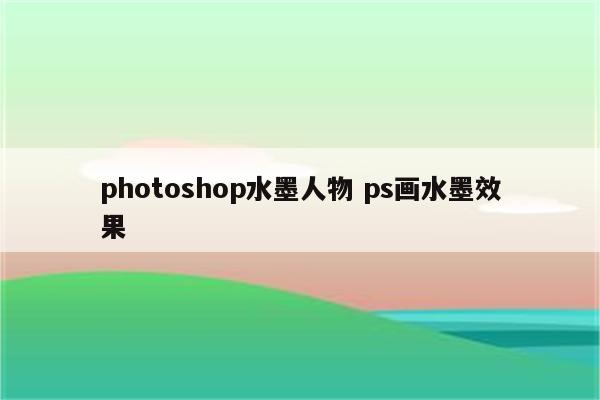 photoshop水墨人物 ps画水墨效果
