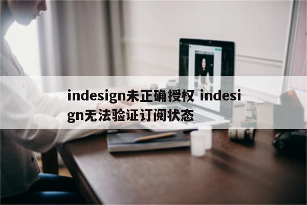 indesign未正确授权 indesign无法验证订阅状态