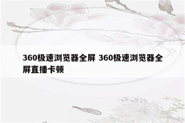 360极速浏览器全屏 360极速浏览器全屏直播卡顿