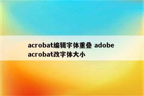 acrobat编辑字体重叠 adobe acrobat改字体大小