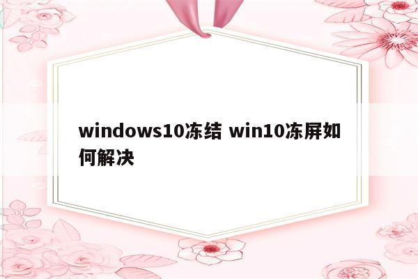 windows10冻结 win10冻屏如何解决